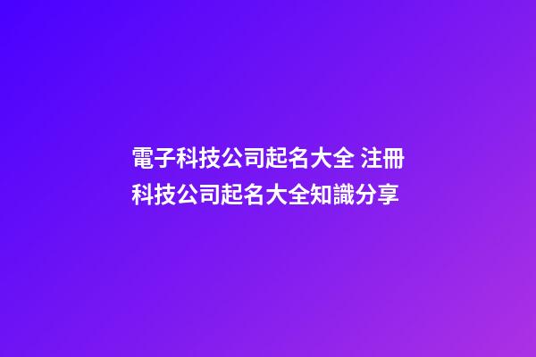 電子科技公司起名大全 注冊科技公司起名大全知識分享-第1張-公司起名-玄機派